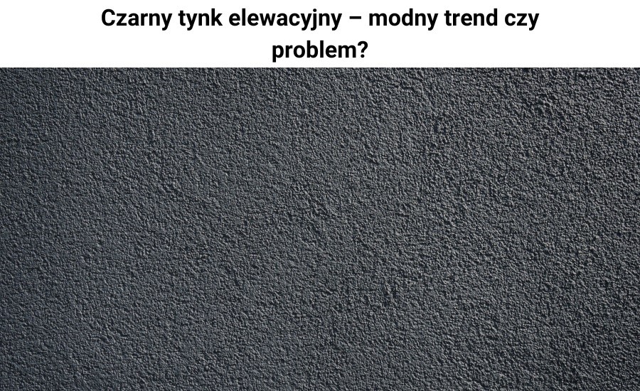 Czarny tynk elewacyjny – modny trend czy problem?